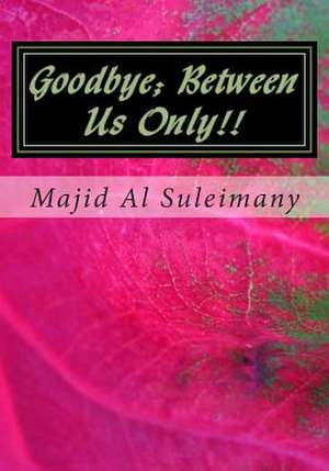 Goodbye; Between Us Only!! de Majid Al Suleimany Mba