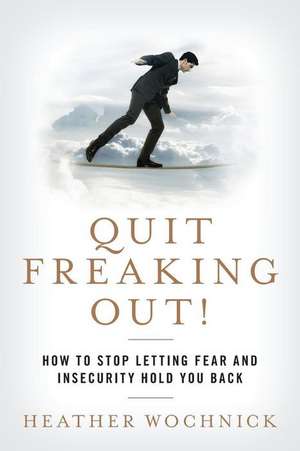 Quit Freaking Out! de Heather Wochnick