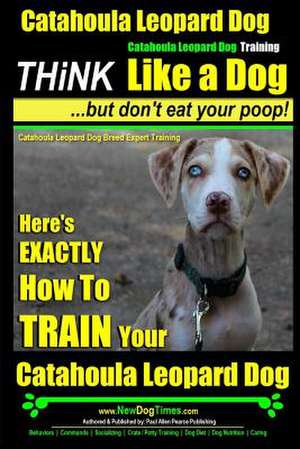 Catahoula Leopard Dog, Catahoula Leopard Dog Training Think Like a Dog, But Don't Eat Your Poop! Catahoula Leopard Dog Breed Expert Training de Pearce, MR Paul Allen