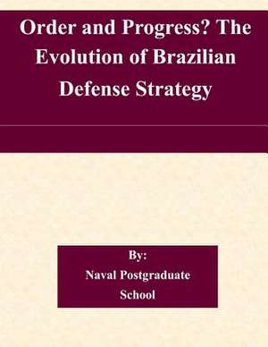 Order and Progress? the Evolution of Brazilian Defense Strategy de Naval Postgraduate School