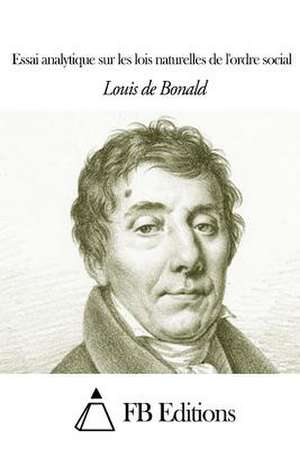 Essai Analytique Sur Les Lois Naturelles de L'Ordre Soci de Louis-Gabriel De Bonald