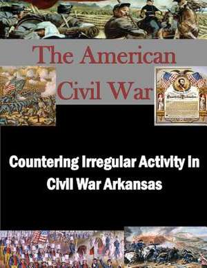 Countering Irregular Activity in Civil War Arkansas de United States Army War College