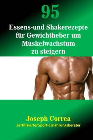 95 Essens- Und Shakerezepte Fur Gewichtheber Um Muskelwachstum Zu Steigern de Correa (Zertifizierter Sport-Ernahrungsb