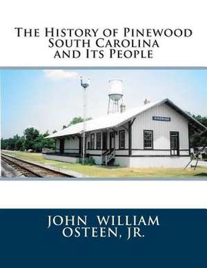 The History of Pinewood South Carolina and Its People de John William Osteen Jr