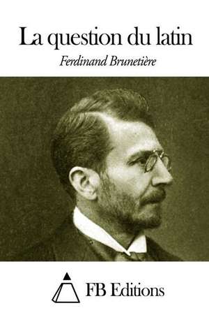 La Question Du Latin de Ferdinand Brunetiere