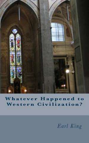 Whatever Happened to Western Civilization? de Earl King