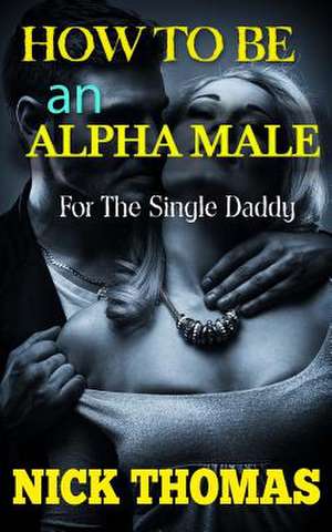 How to Be an Alpha Male for the Single Daddy de Nick Thomas