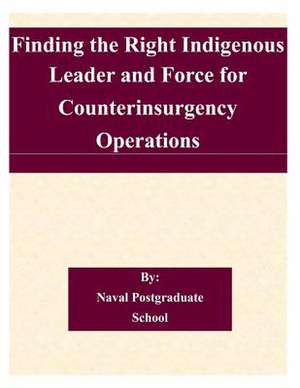 Finding the Right Indigenous Leader and Force for Counterinsurgency Operations de Naval Postgraduate School