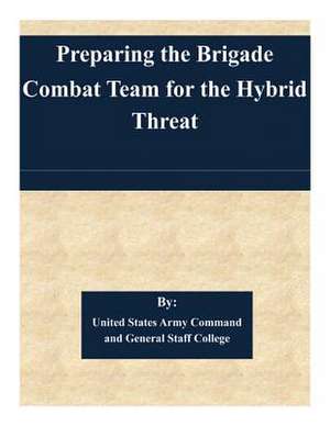 Preparing the Brigade Combat Team for the Hybrid Threat de United States Army Command and General S.