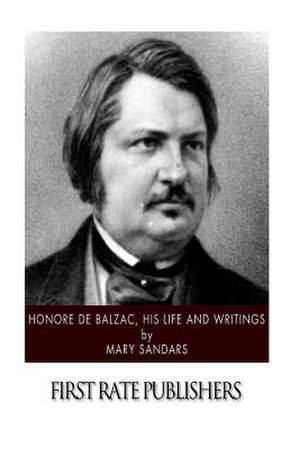 Honore de Balzac, His Life and Writings de Mary Sandars