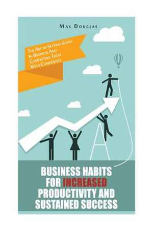 Business Habits for Increased Productivity and Sustained Success de Max Douglas