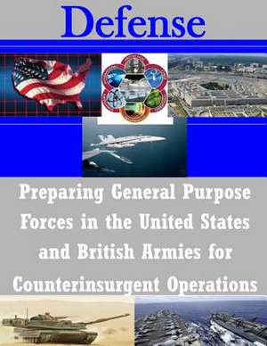 Preparing General Purpose Forces in the United States and British Armies for Counterinsurgent Operations de U. S. Army Command and General Staff Col