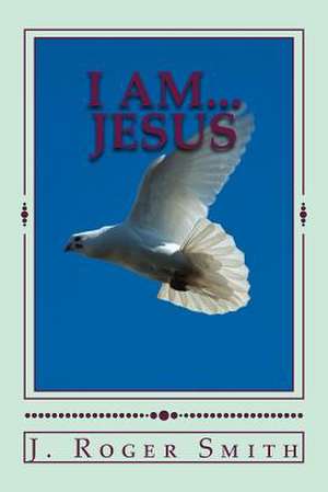 I Am... Jesus de J. Roger Smith