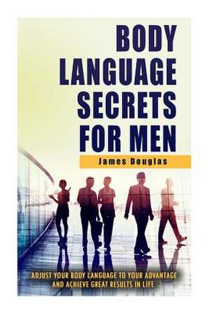 Body Language Secrets for Men de James Douglas