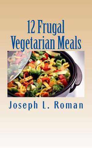 12 Frugal Vegetarian Meals de Joseph L. Roman