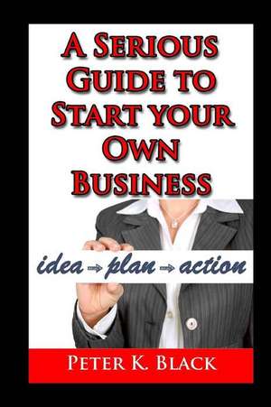 A Serious Guide to Starting Your Own Business de Peter K. Black