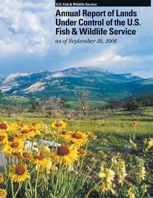 Annual Report of Lands Under Control of the U.S. Fish and Wildlife Service as of September 30, 2006 de U S Fish & Wildlife Service