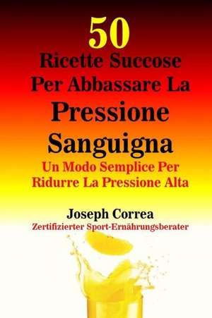 50 Ricette Succose Per Abbassare La Pressione Sanguigna de Correa (Nutrizionista Sportivo Certifica