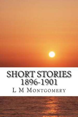 Short Stories 1896-1901 de L. M. Montgomery