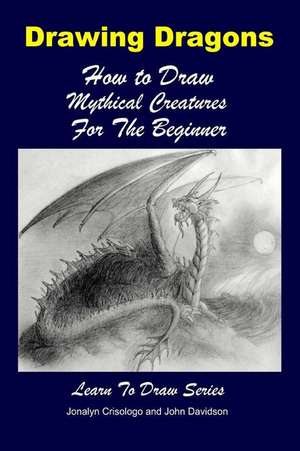 Drawing Dragons - How to Draw Mythical Creatures for the Beginner de John Davidson