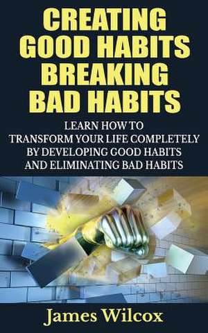 Creating Good Habits Breaking Bad Habits de James Wilcox