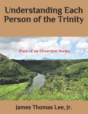 Understanding Each Person of the Trinity de MR James Thomas Lee Jr