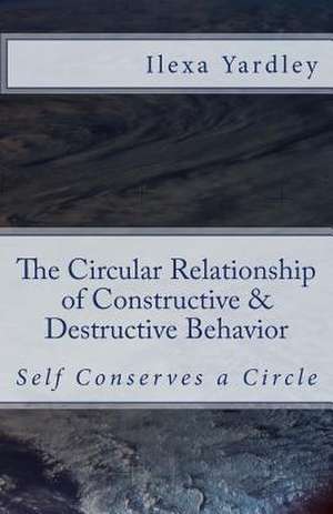 The Circular Relationship of Constructive & Destructive Behavior de Ilexa Yardley