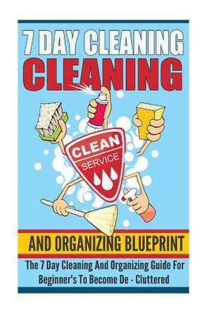 7 Day Cleaning and Organizing Blueprint - The 7 Day Cleaning and Organizing Guide for Beginners to Become de ? Cluttered de Sonia Cherry