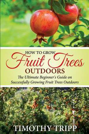 How to Grow Fruit Trees Outdoors de Timothy Tripp