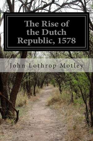 The Rise of the Dutch Republic, 1578 de John Lothrop Motley