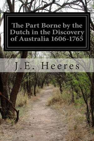 The Part Borne by the Dutch in the Discovery of Australia 1606-1765 de J. E. Heeres