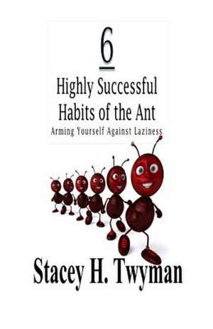 6 Highly Successful Habits of the Ant de Stacey H. Twyman