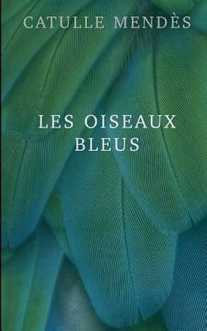 Les Oiseaux Bleus de Catulle Mendes