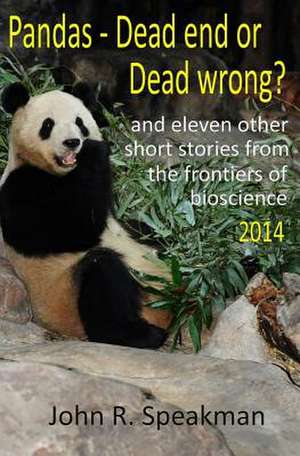 Pandas - Dead End or Dead Wrong? and Eleven Other Short Stories from the Frontiers of Bioscience 2014 de John R. Speakman