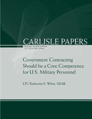 Government Contracting Should Be a Core Competence for U.S. Military Personnel de Strategic Studies Institute