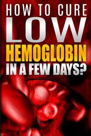 How to Cure Low Hemoglobin in a Few Days! Causes, Low Hemoglobin Symptoms, Low Hemoglobin Treatment, Low Hematocrit, Low White Blood Cell Count, High de Stephan Meyers