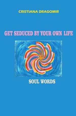 Get Seduced by Your Own Life de Cristiana Dragomir