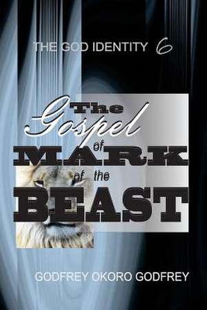 The Gospel of Mark of the Beast de Godfrey Okoro Godfrey