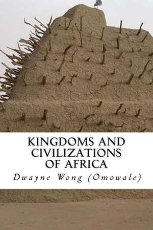 Kingdoms and Civilizations of Africa de Dwayne Wong (Omowale)