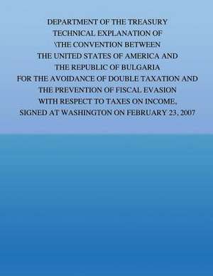 Department of the Treasury Technical Explanation of the Convention Between the Government of the United States of America and the Republic of Bulgaria de United States Government