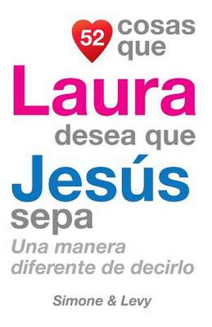 52 Cosas Que Laura Desea Que Jesus Sepa de J. L. Leyva