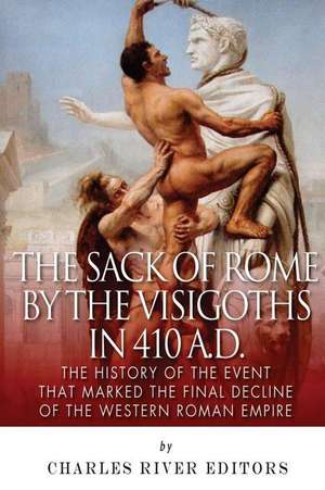 The Sack of Rome by the Visigoths in 410 A.D. de Charles River Editors