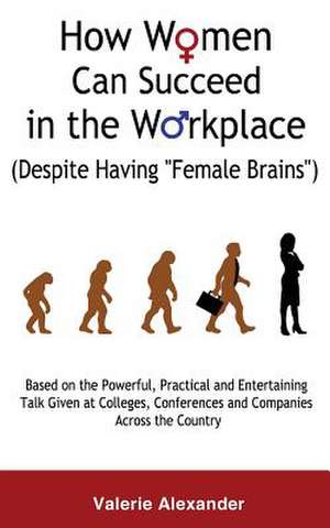 How Women Can Succeed in the Workplace (Despite Having Female Brains) de Valerie Alexander