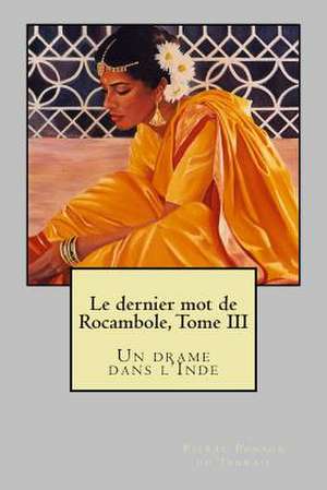 Le Dernier Mot de Rocambole, Tome III de M. Pierre Alexis Ponson Du Terrail