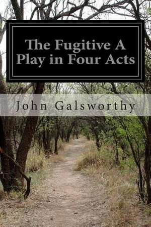 The Fugitive a Play in Four Acts de John Galsworthy