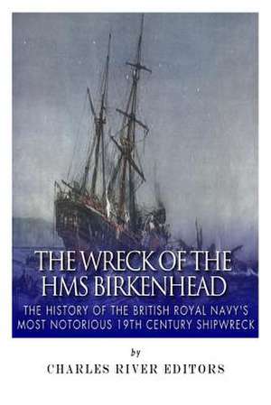 The Wreck of the HMS Birkenhead de Charles River Editors