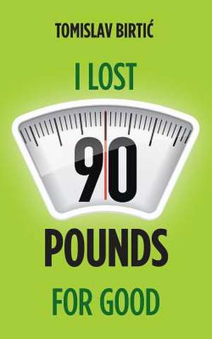 I Lost 90 Pounds for Good de Tomislav Birtic