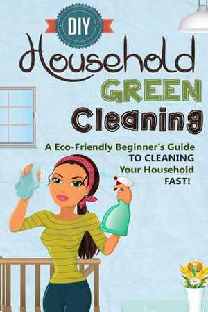 DIY Household Green Cleaning - A Eco-Friendly Beginner's Guide to Cleaning Your Household Fast! de Sonia Cherry