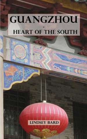 Guangzhou - Heart of the South de Lindsey J. Bard