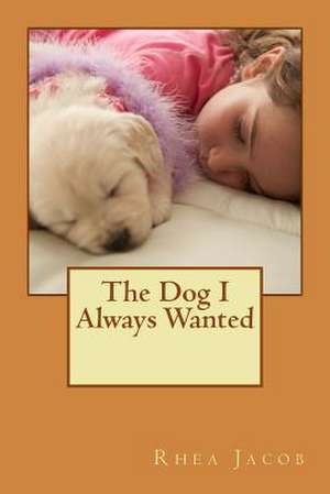 The Dog I Always Wanted de MS Rhea a. Jacob